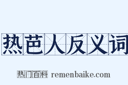 热芭人反义词是什么意思的图片